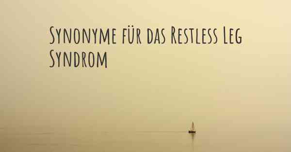 Synonyme für das Restless Leg Syndrom