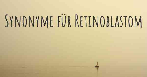 Synonyme für Retinoblastom