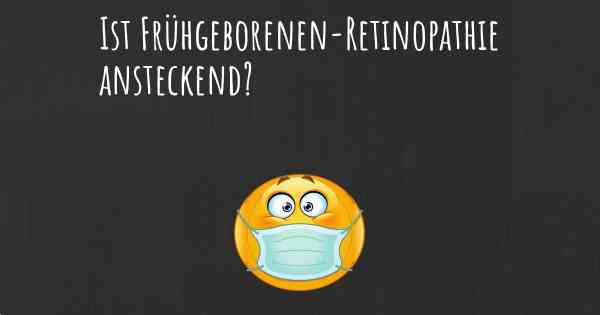 Ist Frühgeborenen-Retinopathie ansteckend?