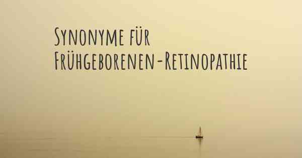 Synonyme für Frühgeborenen-Retinopathie