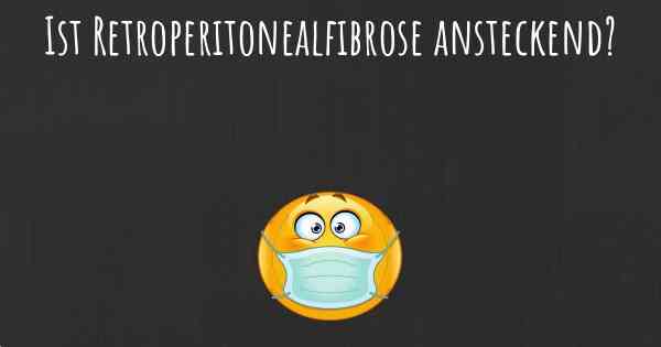 Ist Retroperitonealfibrose ansteckend?