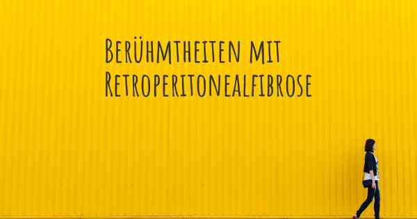 Berühmtheiten mit Retroperitonealfibrose