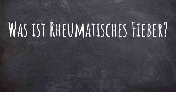 Was ist Rheumatisches Fieber?