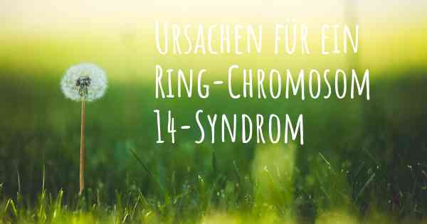 Ursachen für ein Ring-Chromosom 14-Syndrom