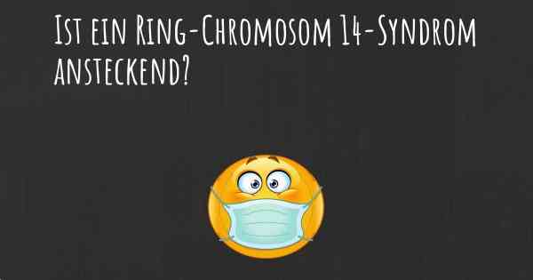 Ist ein Ring-Chromosom 14-Syndrom ansteckend?