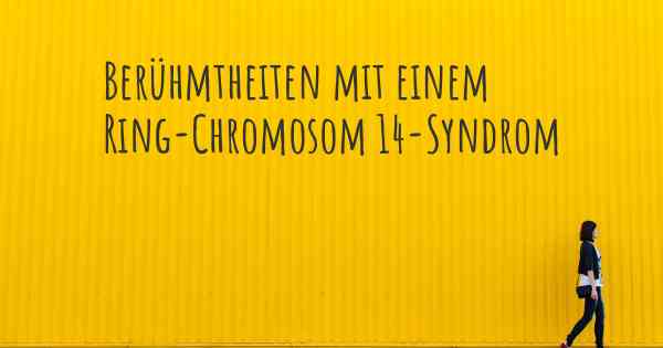 Berühmtheiten mit einem Ring-Chromosom 14-Syndrom