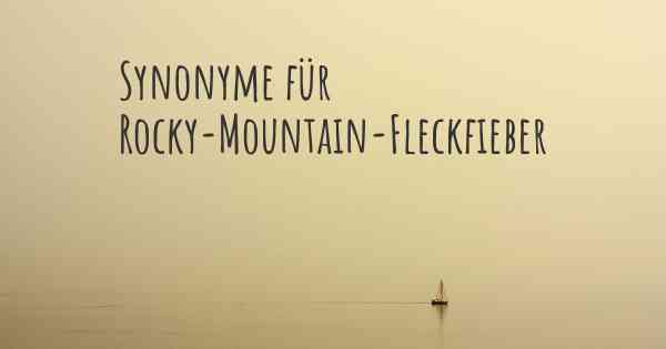 Synonyme für Rocky-Mountain-Fleckfieber