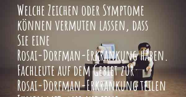 Welche Zeichen oder Symptome können vermuten lassen, dass Sie eine Rosai-Dorfman-Erkrankung haben. Fachleute auf dem Gebiet zur Rosai-Dorfman-Erkrankung teilen Ihnen mit, was auf eine Erkrankung an der Rosai-Dorfman-Erkrankung hinweist und welche Ärzte aufgesucht werden müssen.