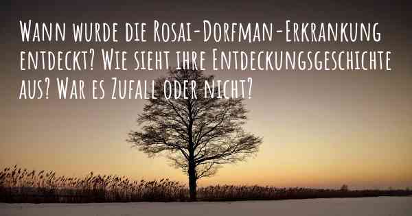 Wann wurde die Rosai-Dorfman-Erkrankung entdeckt? Wie sieht ihre Entdeckungsgeschichte aus? War es Zufall oder nicht?