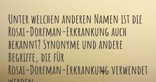 Unter welchen anderen Namen ist die Rosai-Dorfman-Erkrankung auch bekannt? Synonyme und andere Begriffe, die für Rosai-Dorfman-Erkrankung verwendet werden.