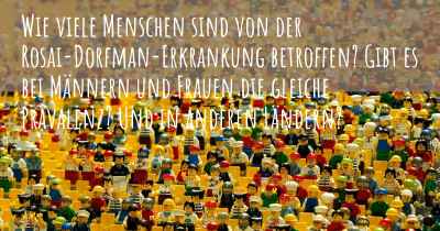 Wie viele Menschen sind von der Rosai-Dorfman-Erkrankung betroffen? Gibt es bei Männern und Frauen die gleiche Prävalenz? Und in anderen Ländern?