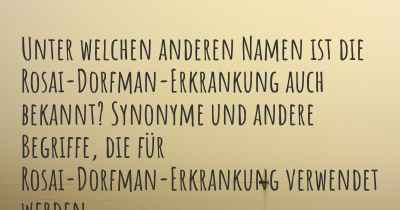 Unter welchen anderen Namen ist die Rosai-Dorfman-Erkrankung auch bekannt? Synonyme und andere Begriffe, die für Rosai-Dorfman-Erkrankung verwendet werden.