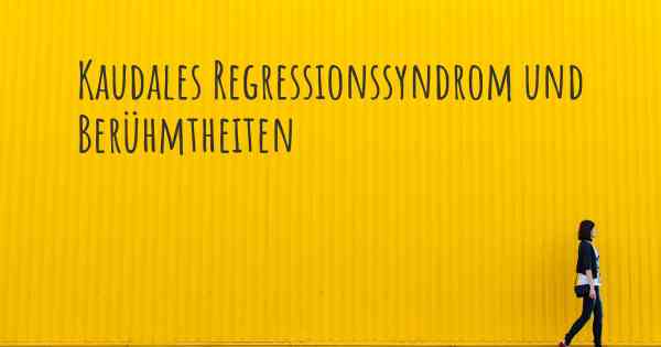 Kaudales Regressionssyndrom und Berühmtheiten