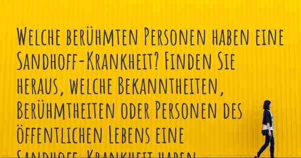 Welche berühmten Personen haben eine Sandhoff-Krankheit? Finden Sie heraus, welche Bekanntheiten, Berühmtheiten oder Personen des öffentlichen Lebens eine Sandhoff-Krankheit haben.