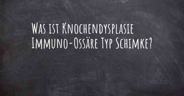 Was ist Knochendysplasie Immuno-Ossäre Typ Schimke?