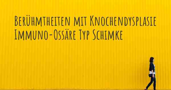 Berühmtheiten mit Knochendysplasie Immuno-Ossäre Typ Schimke