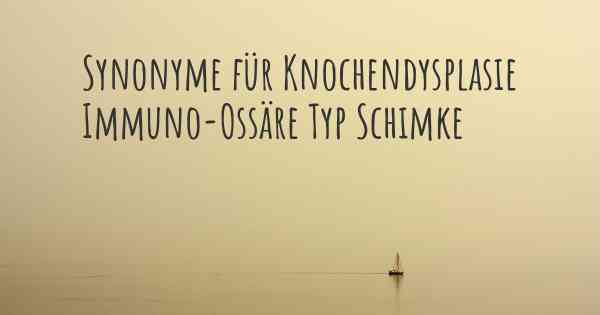 Synonyme für Knochendysplasie Immuno-Ossäre Typ Schimke