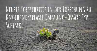 Neuste Fortschritte in der Forschung zu Knochendysplasie Immuno-Ossäre Typ Schimke