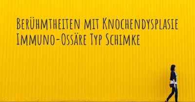 Berühmtheiten mit Knochendysplasie Immuno-Ossäre Typ Schimke