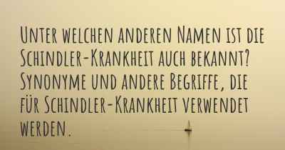 Unter welchen anderen Namen ist die Schindler-Krankheit auch bekannt? Synonyme und andere Begriffe, die für Schindler-Krankheit verwendet werden.