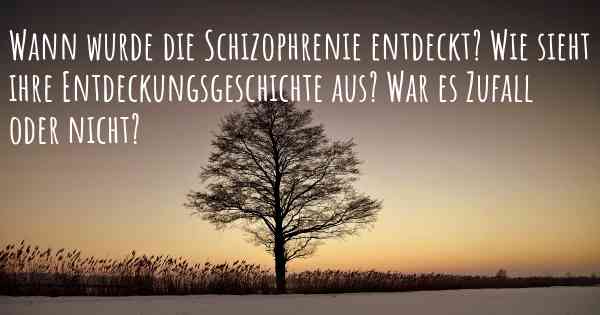 Wann wurde die Schizophrenie entdeckt? Wie sieht ihre Entdeckungsgeschichte aus? War es Zufall oder nicht?