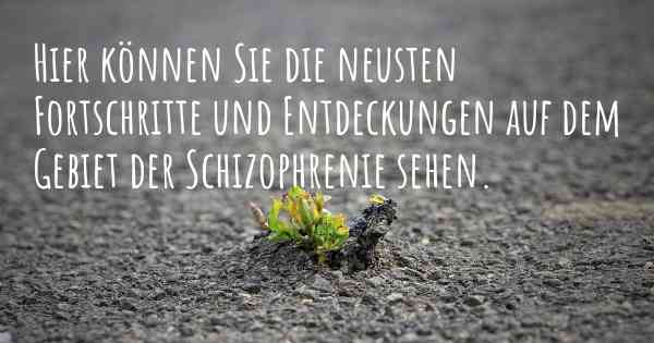 Hier können Sie die neusten Fortschritte und Entdeckungen auf dem Gebiet der Schizophrenie sehen.