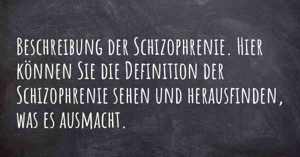 Beschreibung der Schizophrenie. Hier können Sie die Definition der Schizophrenie sehen und herausfinden, was es ausmacht.