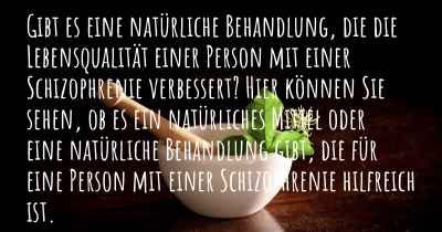 Gibt es eine natürliche Behandlung, die die Lebensqualität einer Person mit einer Schizophrenie verbessert? Hier können Sie sehen, ob es ein natürliches Mittel oder eine natürliche Behandlung gibt, die für eine Person mit einer Schizophrenie hilfreich ist.