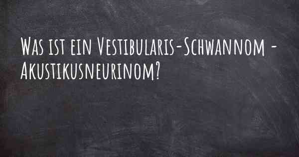 Was ist ein Vestibularis-Schwannom - Akustikusneurinom?