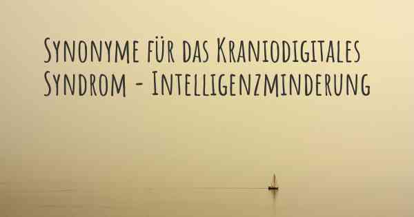 Synonyme für das Kraniodigitales Syndrom - Intelligenzminderung