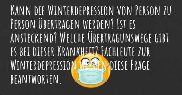 Kann die Winterdepression von Person zu Person übertragen werden? Ist es ansteckend? Welche Übertragunswege gibt es bei dieser Krankheit? Fachleute zur Winterdepression werden diese Frage beantworten.