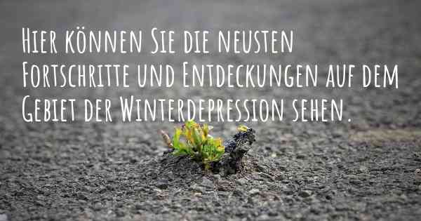 Hier können Sie die neusten Fortschritte und Entdeckungen auf dem Gebiet der Winterdepression sehen.