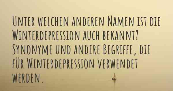 Unter welchen anderen Namen ist die Winterdepression auch bekannt? Synonyme und andere Begriffe, die für Winterdepression verwendet werden.