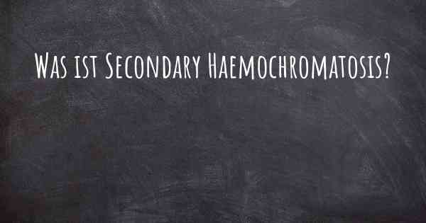 Was ist Secondary Haemochromatosis?