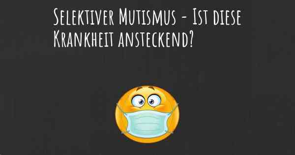 Selektiver Mutismus - Ist diese Krankheit ansteckend?