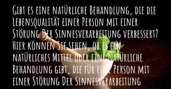 Gibt es eine natürliche Behandlung, die die Lebensqualität einer Person mit einer Störung Der Sinnesverarbeitung verbessert? Hier können Sie sehen, ob es ein natürliches Mittel oder eine natürliche Behandlung gibt, die für eine Person mit einer Störung Der Sinnesverarbeitung hilfreich ist.