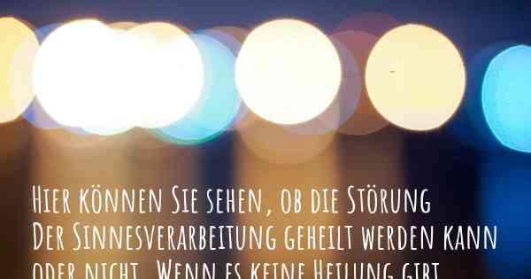 Hier können Sie sehen, ob die Störung Der Sinnesverarbeitung geheilt werden kann oder nicht. Wenn es keine Heilung gibt, ist es chronisch? Wird bald eine Heilung entdeckt werden?