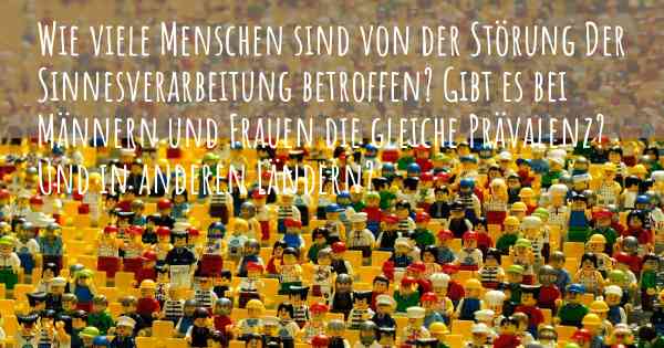 Wie viele Menschen sind von der Störung Der Sinnesverarbeitung betroffen? Gibt es bei Männern und Frauen die gleiche Prävalenz? Und in anderen Ländern?