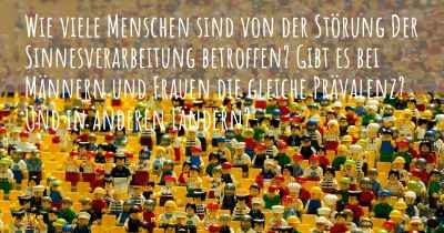 Wie viele Menschen sind von der Störung Der Sinnesverarbeitung betroffen? Gibt es bei Männern und Frauen die gleiche Prävalenz? Und in anderen Ländern?