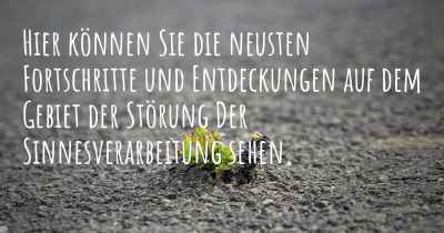 Hier können Sie die neusten Fortschritte und Entdeckungen auf dem Gebiet der Störung Der Sinnesverarbeitung sehen.