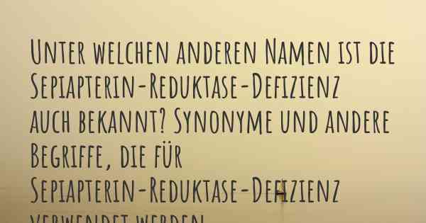 Unter welchen anderen Namen ist die Sepiapterin-Reduktase-Defizienz auch bekannt? Synonyme und andere Begriffe, die für Sepiapterin-Reduktase-Defizienz verwendet werden.