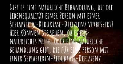 Gibt es eine natürliche Behandlung, die die Lebensqualität einer Person mit einer Sepiapterin-Reduktase-Defizienz verbessert? Hier können Sie sehen, ob es ein natürliches Mittel oder eine natürliche Behandlung gibt, die für eine Person mit einer Sepiapterin-Reduktase-Defizienz hilfreich ist.