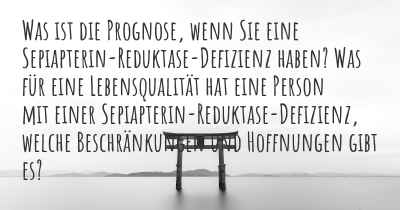 Was ist die Prognose, wenn Sie eine Sepiapterin-Reduktase-Defizienz haben? Was für eine Lebensqualität hat eine Person mit einer Sepiapterin-Reduktase-Defizienz, welche Beschränkungen und Hoffnungen gibt es?