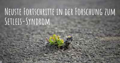 Neuste Fortschritte in der Forschung zum Setleis-Syndrom