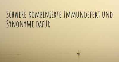 Schwere kombinierte Immundefekt und Synonyme dafür