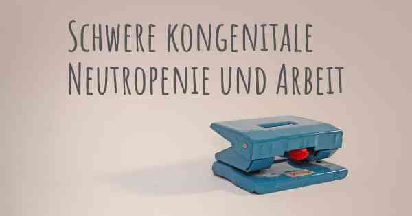 Schwere kongenitale Neutropenie und Arbeit