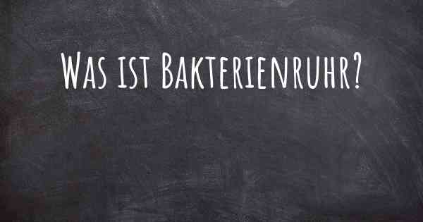 Was ist Bakterienruhr?