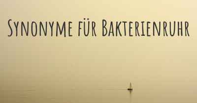 Synonyme für Bakterienruhr