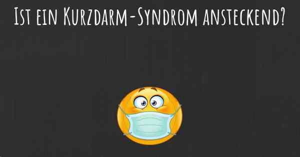 Ist ein Kurzdarm-Syndrom ansteckend?