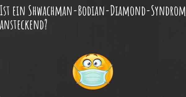 Ist ein Shwachman-Bodian-Diamond-Syndrom ansteckend?